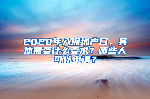 2020年入深圳戶口，具體需要什么要求？哪些人可以申請(qǐng)？