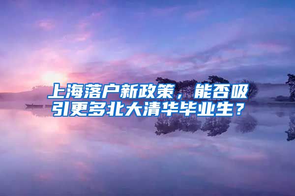 上海落戶新政策，能否吸引更多北大清華畢業(yè)生？