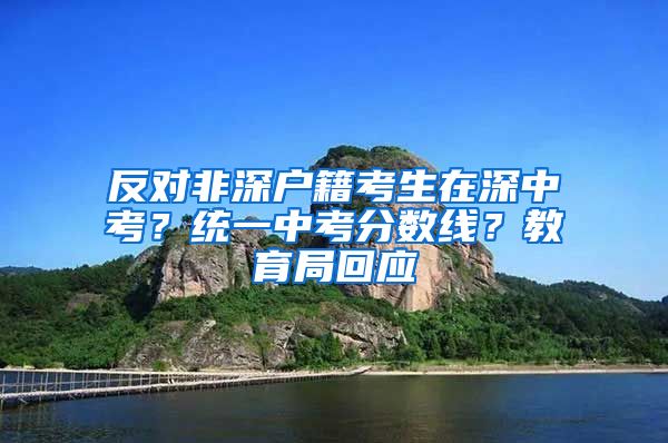 反對非深戶籍考生在深中考？統(tǒng)一中考分數(shù)線？教育局回應(yīng)