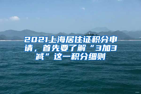 2021上海居住證積分申請，首先要了解“3加3減”這一積分細則