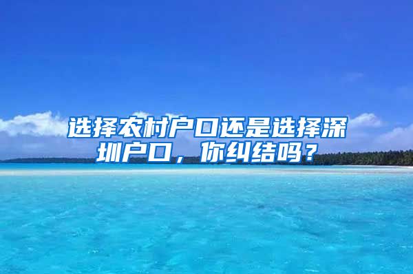 選擇農(nóng)村戶口還是選擇深圳戶口，你糾結(jié)嗎？