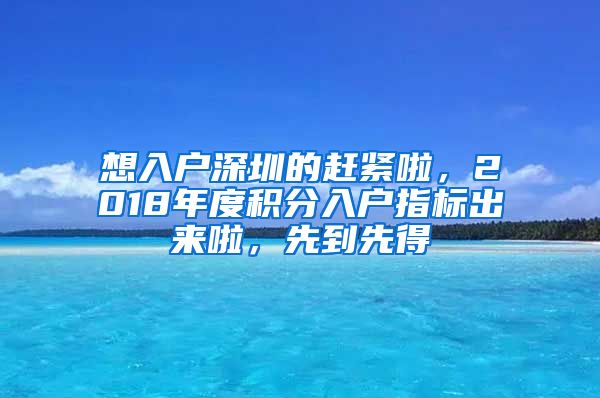 想入戶深圳的趕緊啦，2018年度積分入戶指標(biāo)出來(lái)啦，先到先得