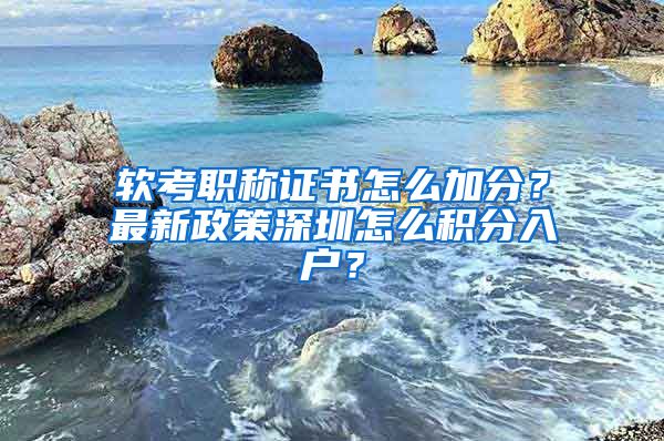 軟考職稱證書怎么加分？最新政策深圳怎么積分入戶？