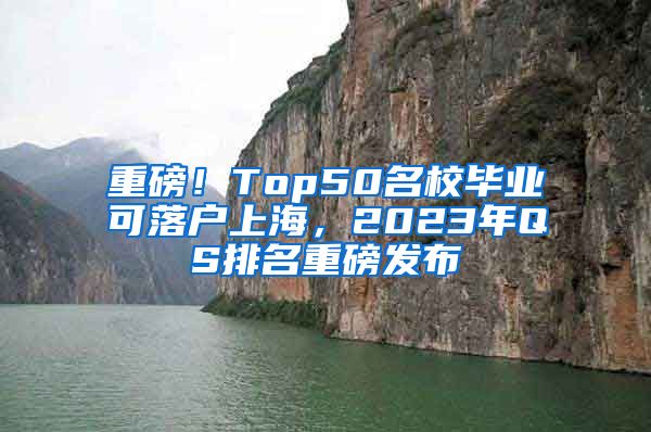 重磅！Top50名校畢業(yè)可落戶上海，2023年QS排名重磅發(fā)布