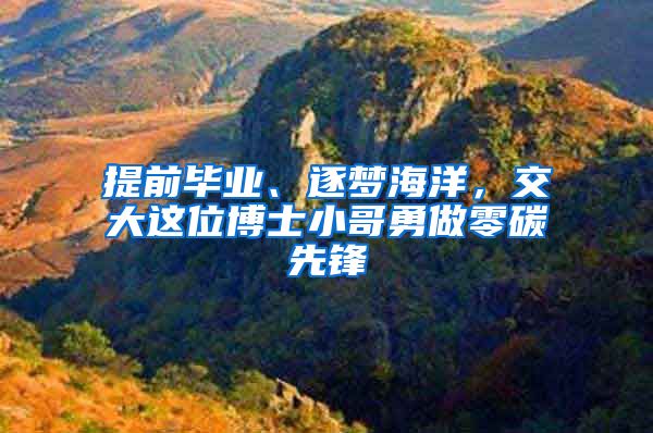 提前畢業(yè)、逐夢海洋，交大這位博士小哥勇做零碳先鋒