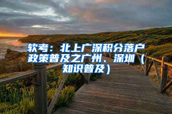 軟考：北上廣深積分落戶政策普及之廣州、深圳（知識(shí)普及）