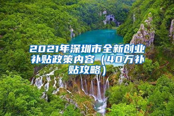 2021年深圳市全新創(chuàng)業(yè)補貼政策內容（40萬補貼攻略）