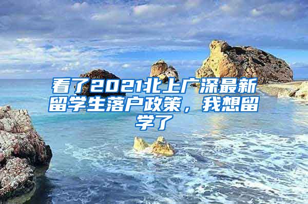 看了2021北上廣深最新留學(xué)生落戶(hù)政策，我想留學(xué)了