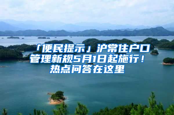 「便民提示」滬常住戶口管理新規(guī)5月1日起施行！熱點問答在這里