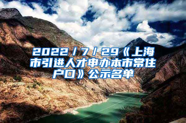 2022／7／29《上海市引進(jìn)人才申辦本市常住戶口》公示名單