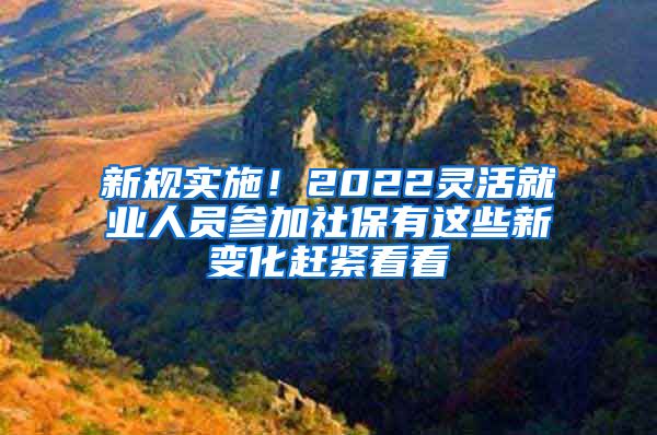 新規(guī)實施！2022靈活就業(yè)人員參加社保有這些新變化趕緊看看