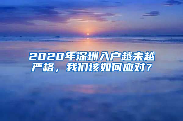 2020年深圳入戶越來越嚴(yán)格，我們?cè)撊绾螒?yīng)對(duì)？