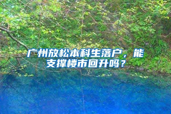 廣州放松本科生落戶，能支撐樓市回升嗎？