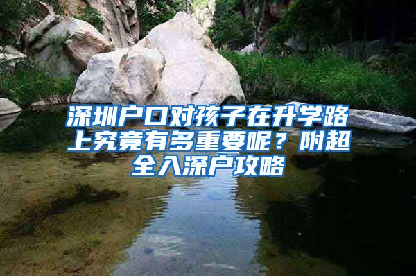 深圳戶口對(duì)孩子在升學(xué)路上究竟有多重要呢？附超全入深戶攻略