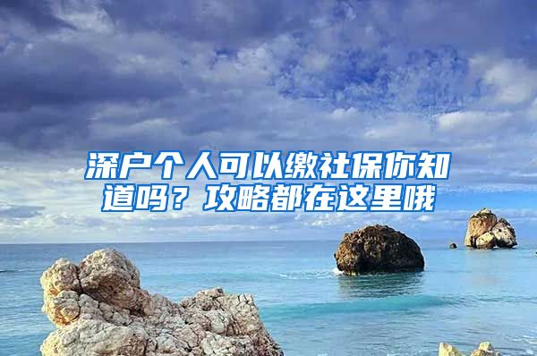 深戶個(gè)人可以繳社保你知道嗎？攻略都在這里哦