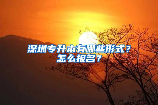 深圳專升本有哪些形式？怎么報名？