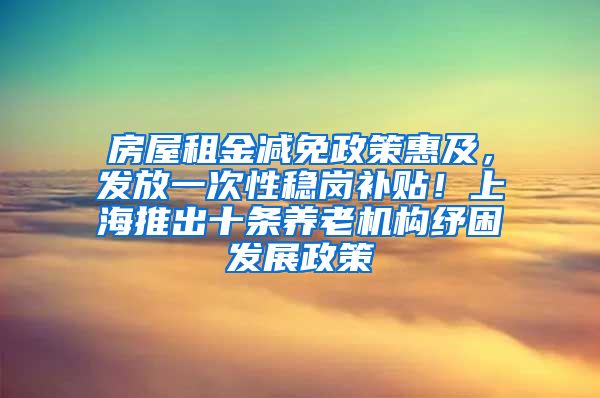 房屋租金減免政策惠及，發(fā)放一次性穩(wěn)崗補(bǔ)貼！上海推出十條養(yǎng)老機(jī)構(gòu)紓困發(fā)展政策