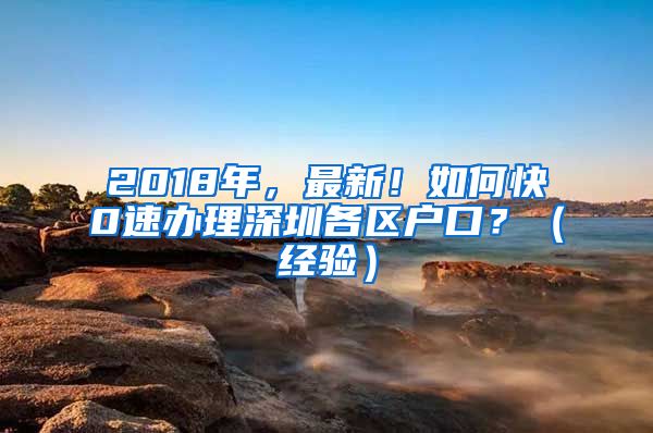 2018年，最新！如何快0速辦理深圳各區(qū)戶口？（經(jīng)驗(yàn)）