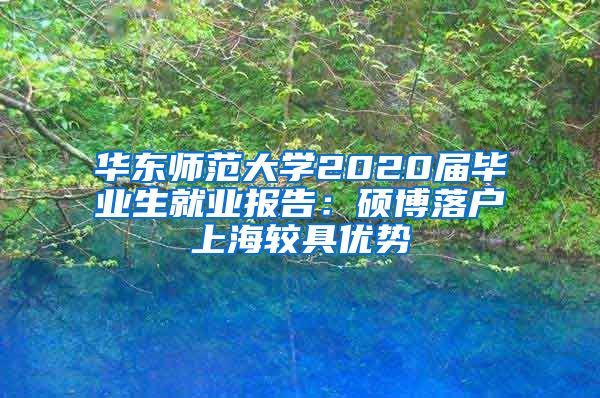 華東師范大學(xué)2020屆畢業(yè)生就業(yè)報(bào)告：碩博落戶上海較具優(yōu)勢(shì)