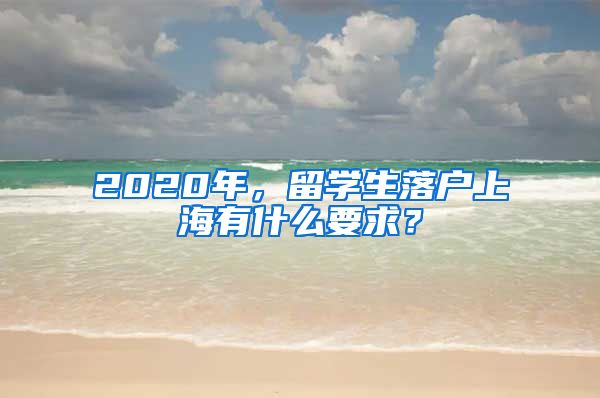 2020年，留學(xué)生落戶(hù)上海有什么要求？