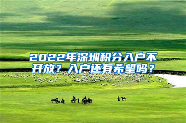 2022年深圳積分入戶不開放？入戶還有希望嗎？