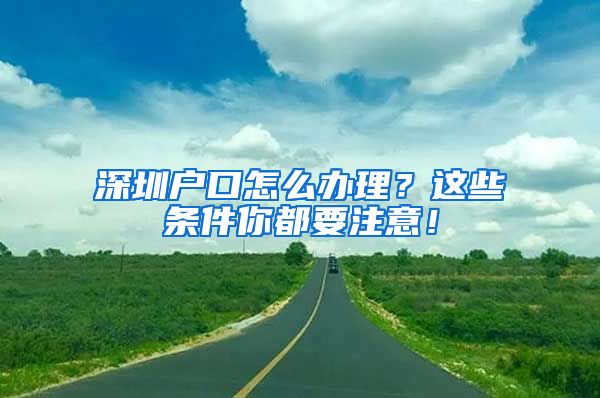 深圳戶口怎么辦理？這些條件你都要注意！