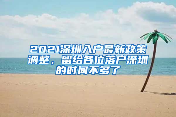 2021深圳入戶最新政策調(diào)整，留給各位落戶深圳的時(shí)間不多了