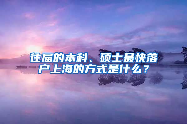 往屆的本科、碩士最快落戶上海的方式是什么？