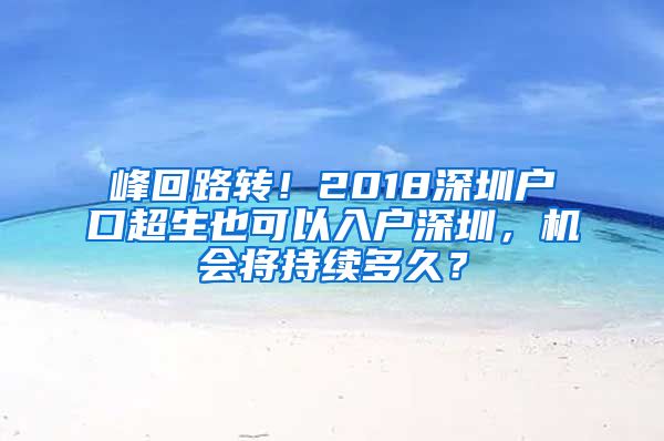 峰回路轉(zhuǎn)！2018深圳戶口超生也可以入戶深圳，機(jī)會將持續(xù)多久？