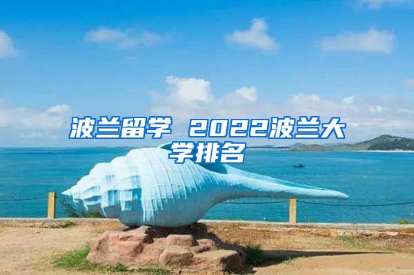 波蘭留學(xué) 2022波蘭大學(xué)排名