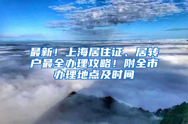 最新！上海居住證、居轉(zhuǎn)戶最全辦理攻略！附全市辦理地點及時間