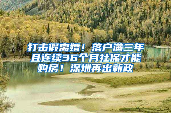 打擊假離婚！落戶滿三年且連續(xù)36個月社保才能購房！深圳再出新政