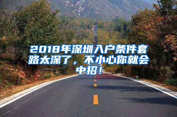 2018年深圳入戶條件套路太深了，不小心你就會(huì)中招！