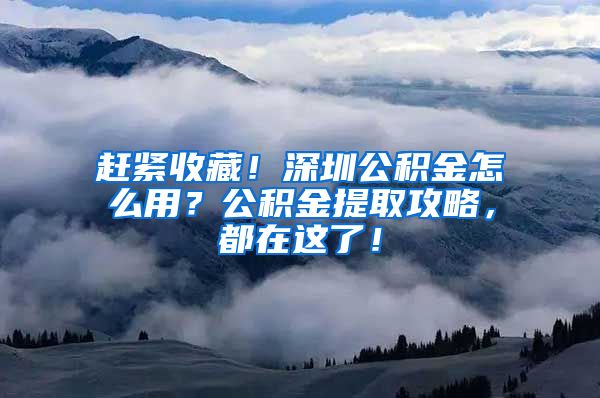 趕緊收藏！深圳公積金怎么用？公積金提取攻略，都在這了！