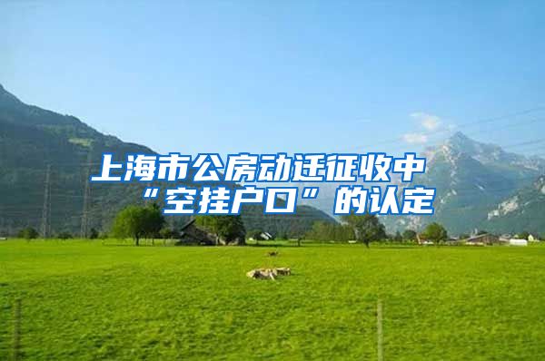 上海市公房動遷征收中“空掛戶口”的認定