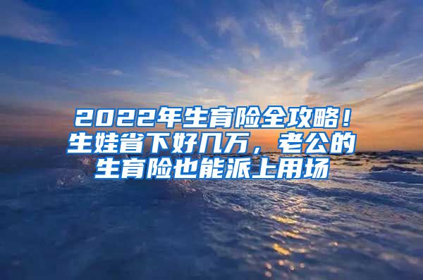 2022年生育險(xiǎn)全攻略！生娃省下好幾萬(wàn)，老公的生育險(xiǎn)也能派上用場(chǎng)