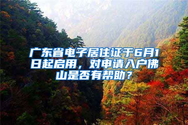 廣東省電子居住證于6月1日起啟用，對(duì)申請(qǐng)入戶佛山是否有幫助？