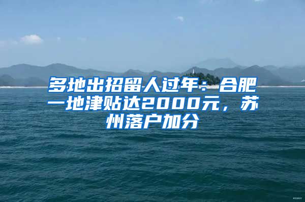 多地出招留人過(guò)年：合肥一地津貼達(dá)2000元，蘇州落戶加分