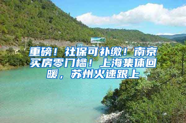 重磅！社?？裳a(bǔ)繳！南京買房零門檻！上海集體回暖，蘇州火速跟上