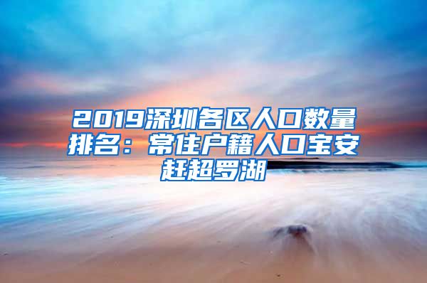 2019深圳各區(qū)人口數(shù)量排名：常住戶籍人口寶安趕超羅湖