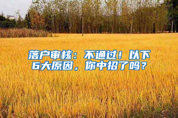 落戶審核：不通過！以下6大原因，你中招了嗎？