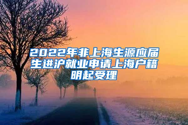 2022年非上海生源應屆生進滬就業(yè)申請上海戶籍明起受理