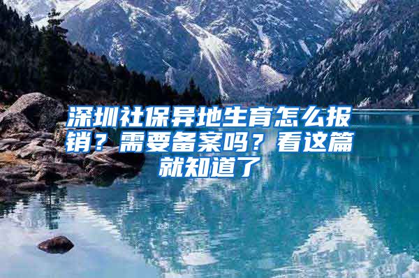 深圳社保異地生育怎么報(bào)銷？需要備案嗎？看這篇就知道了