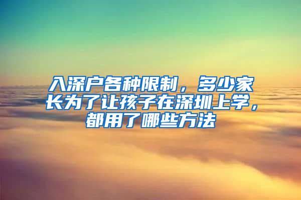 入深戶各種限制，多少家長(zhǎng)為了讓孩子在深圳上學(xué)，都用了哪些方法