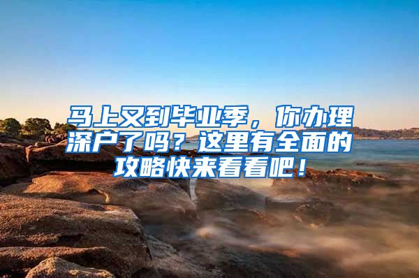 馬上又到畢業(yè)季，你辦理深戶了嗎？這里有全面的攻略快來看看吧！