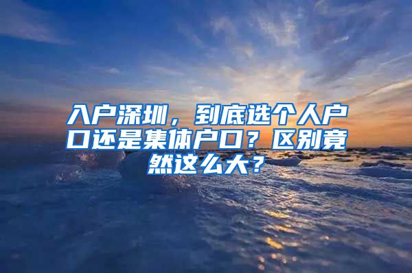 入戶深圳，到底選個(gè)人戶口還是集體戶口？區(qū)別竟然這么大？