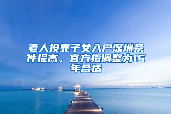 老人投靠子女入戶深圳條件提高，官方指調(diào)整為15年合適