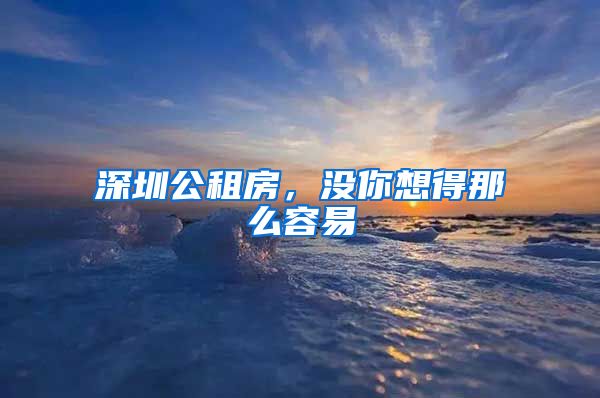 深圳公租房，沒你想得那么容易