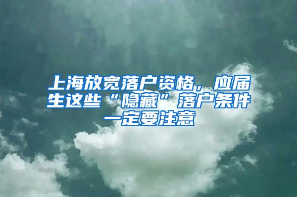 上海放寬落戶資格，應(yīng)屆生這些“隱藏”落戶條件一定要注意