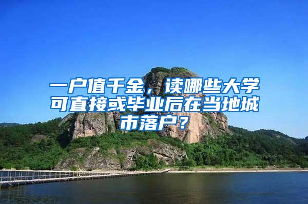 一戶值千金，讀哪些大學(xué)可直接或畢業(yè)后在當(dāng)?shù)爻鞘新鋺簦?/></p>
			 <p style=